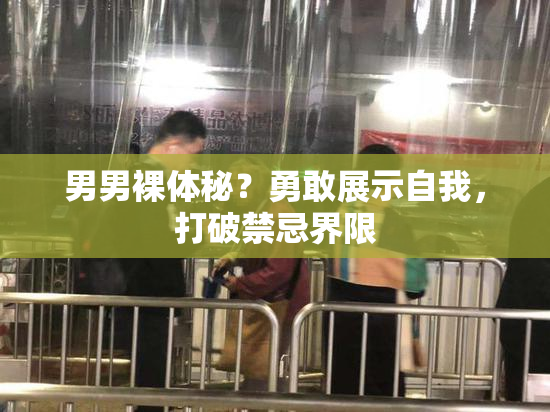 男男裸体秘？勇敢展示自我，打破禁忌界限