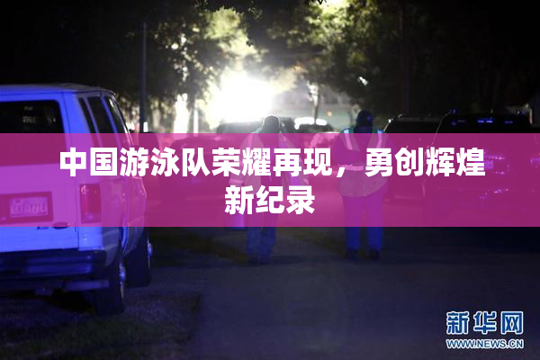 中国游泳队荣耀再现，勇创辉煌新纪录