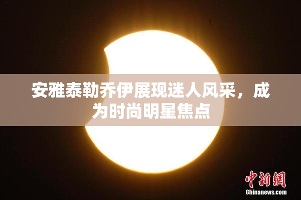 安雅泰勒乔伊展现迷人风采，成为时尚明星焦点