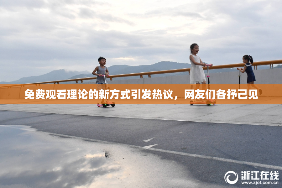 免费观看理论的新方式引发热议，网友们各抒己见