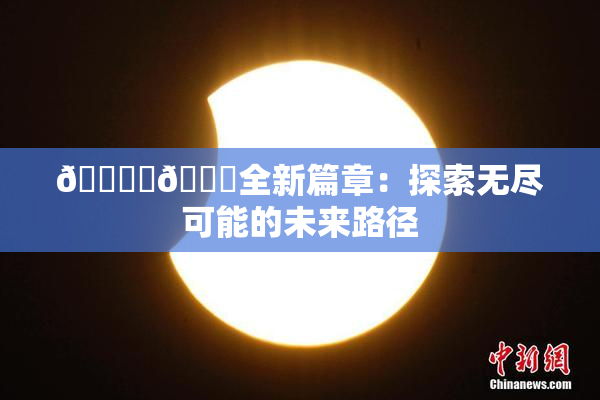 🔞‌🍌全新篇章：探索无尽可能的未来路径