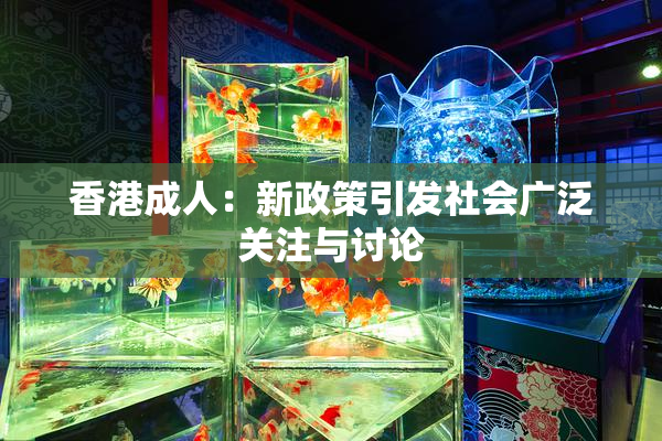 香港成人：新政策引发社会广泛关注与讨论
