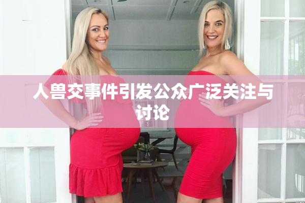 人兽交事件引发公众广泛关注与讨论