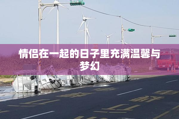 情侣在一起的日子里充满温馨与梦幻