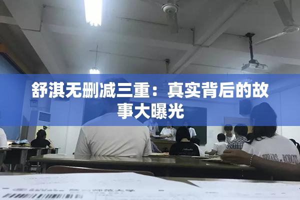 舒淇无删减三重：真实背后的故事大曝光