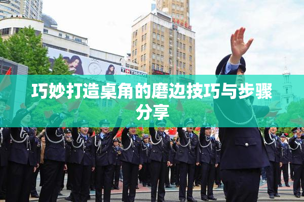 巧妙打造桌角的磨边技巧与步骤分享