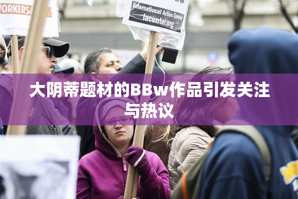 大阴蒂题材的BBw作品引发关注与热议