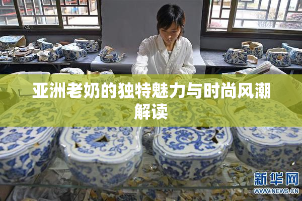 亚洲老奶的独特魅力与时尚风潮解读
