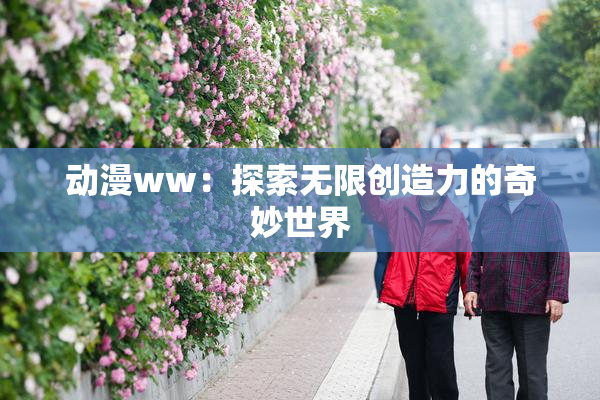 动漫ww：探索无限创造力的奇妙世界