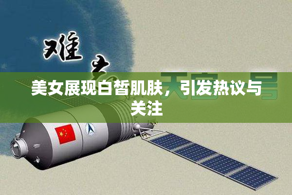 美女展现白皙肌肤，引发热议与关注