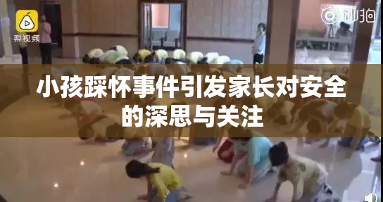 小孩踩怀事件引发家长对安全的深思与关注