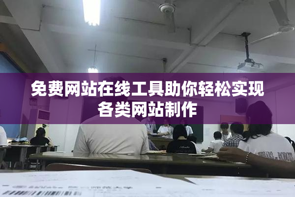 免费网站在线工具助你轻松实现各类网站制作