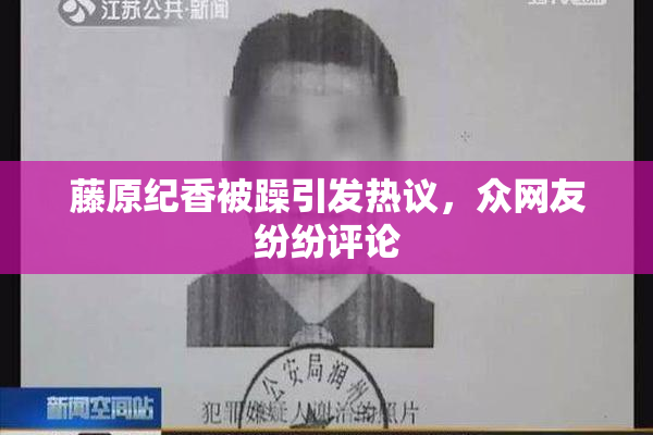藤原纪香被躁引发热议，众网友纷纷评论