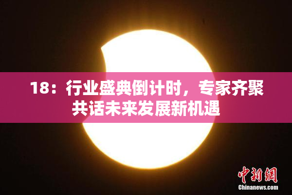 18：行业盛典倒计时，专家齐聚共话未来发展新机遇