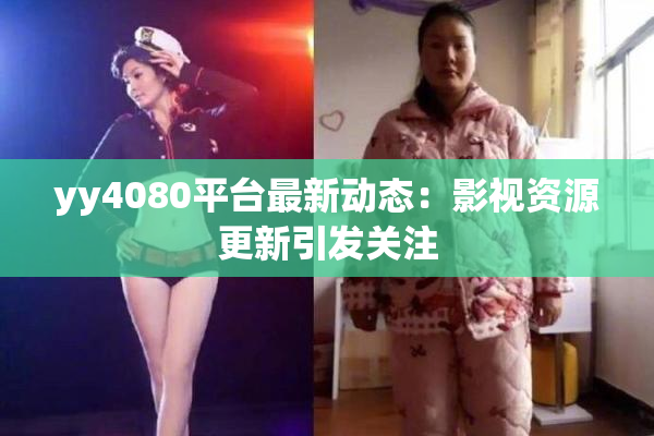 yy4080平台最新动态：影视资源更新引发关注