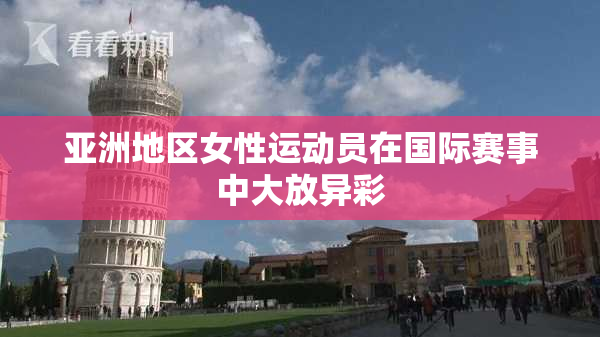 亚洲地区女性运动员在国际赛事中大放异彩