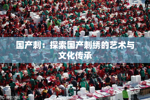 国产刺：探索国产刺绣的艺术与文化传承
