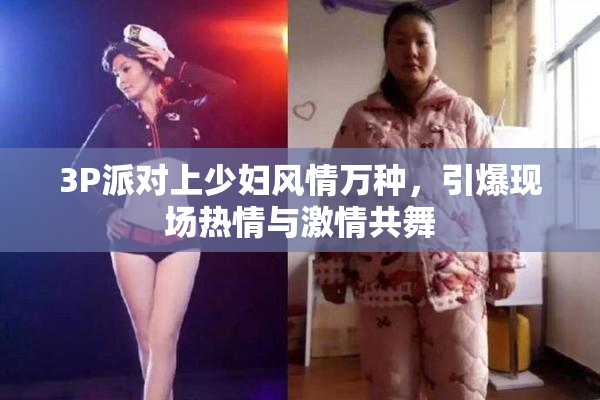 3P派对上少妇风情万种，引爆现场热情与激情共舞