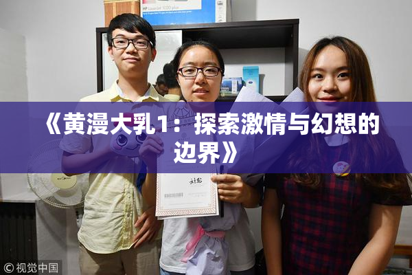《黄漫大乳1：探索激情与幻想的边界》