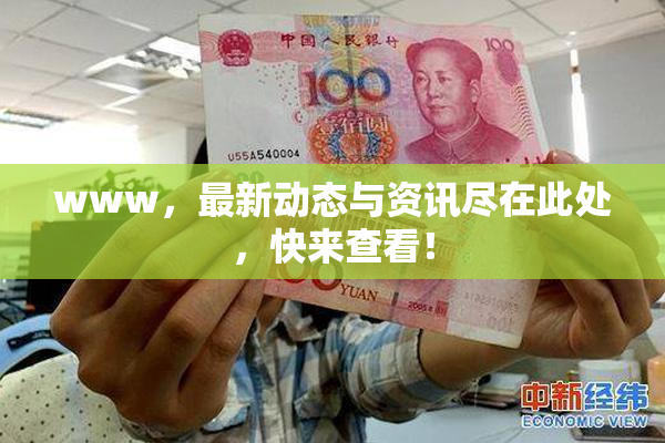 www，最新动态与资讯尽在此处，快来查看！