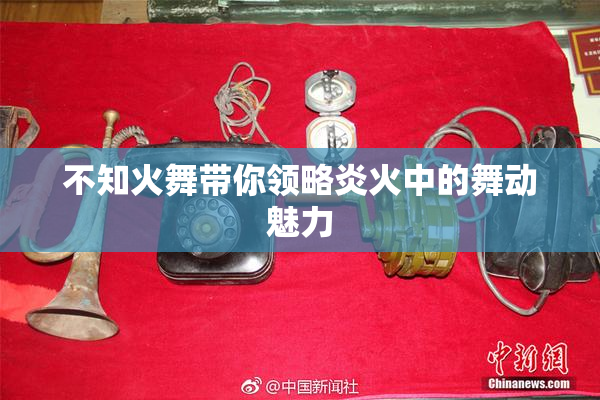 不知火舞带你领略炎火中的舞动魅力
