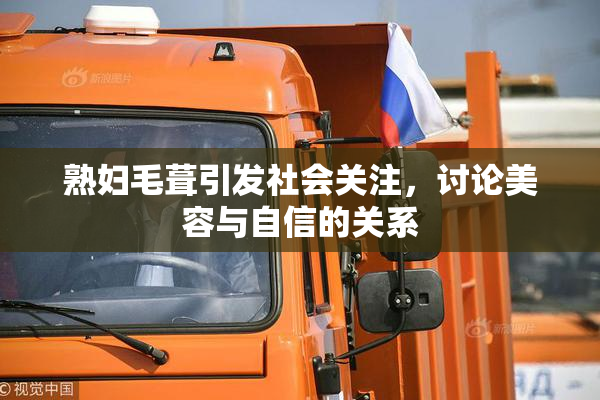 熟妇毛葺引发社会关注，讨论美容与自信的关系