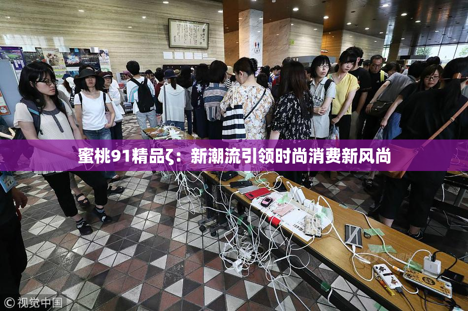 蜜桃91精品ζ：新潮流引领时尚消费新风尚