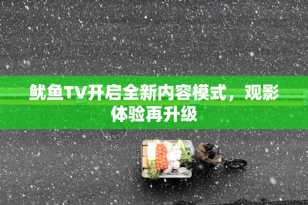 鱿鱼TV开启全新内容模式，观影体验再升级