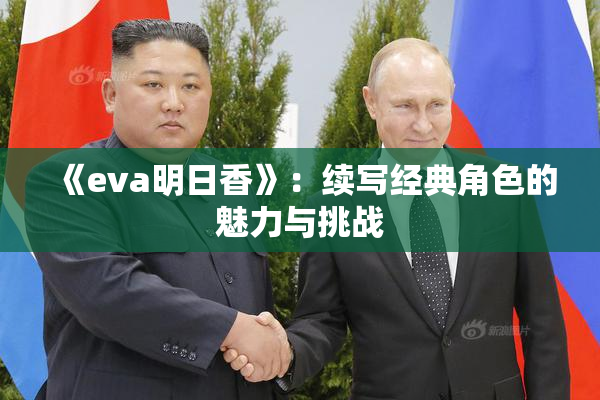 《eva明日香》：续写经典角色的魅力与挑战