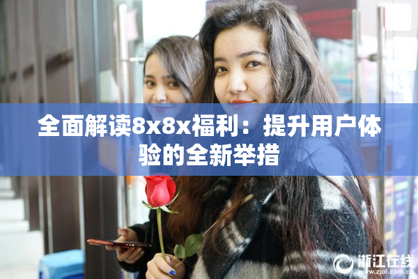 全面解读8x8x福利：提升用户体验的全新举措