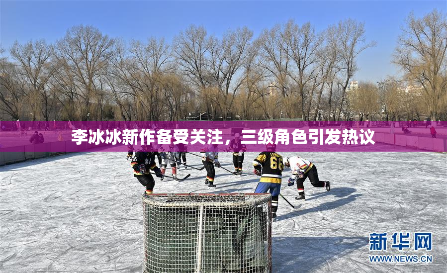 李冰冰新作备受关注，三级角色引发热议