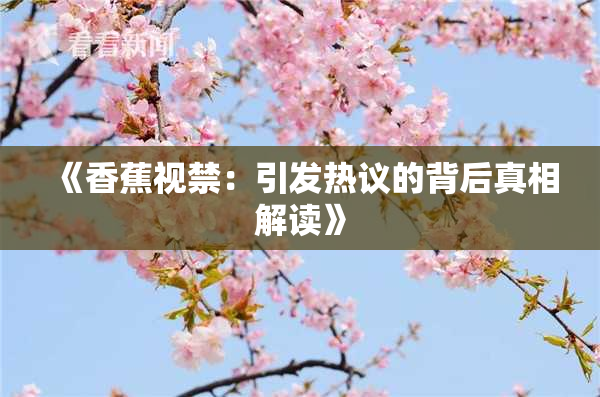 《香蕉视禁：引发热议的背后真相解读》