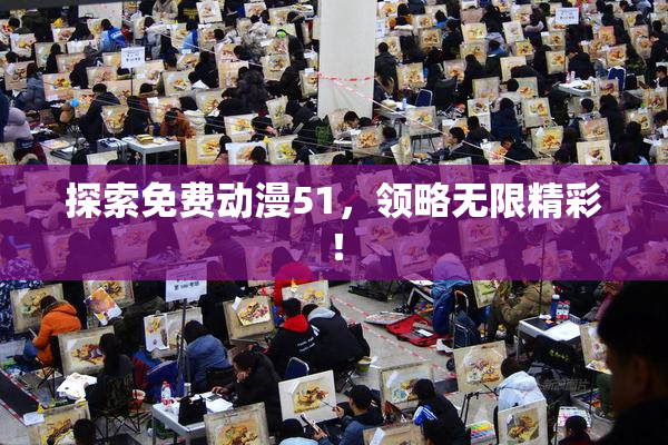探索免费动漫51，领略无限精彩！