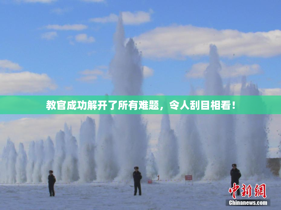 教官成功解开了所有难题，令人刮目相看！