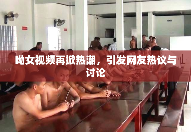 呦女视频再掀热潮，引发网友热议与讨论