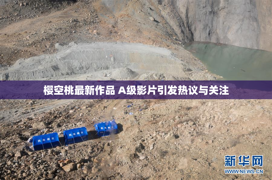 樱空桃最新作品 A级影片引发热议与关注