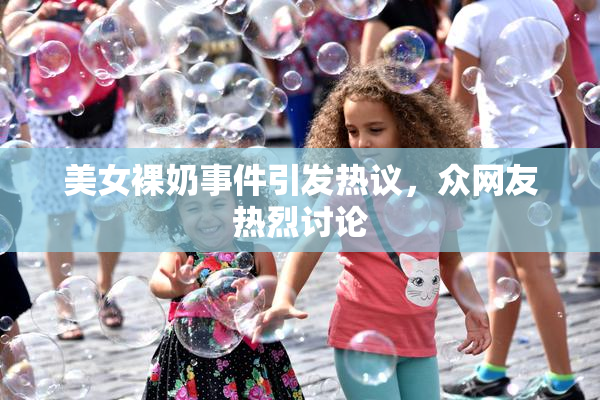 美女裸奶事件引发热议，众网友热烈讨论