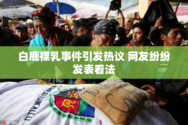 白鹿裸乳事件引发热议 网友纷纷发表看法