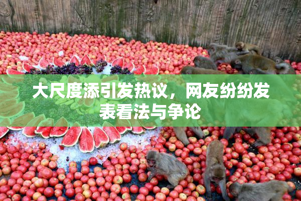大尺度添引发热议，网友纷纷发表看法与争论