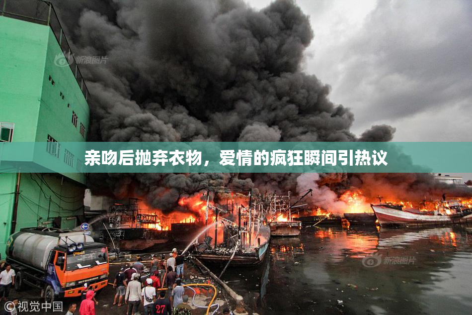 亲吻后抛弃衣物，爱情的疯狂瞬间引热议
