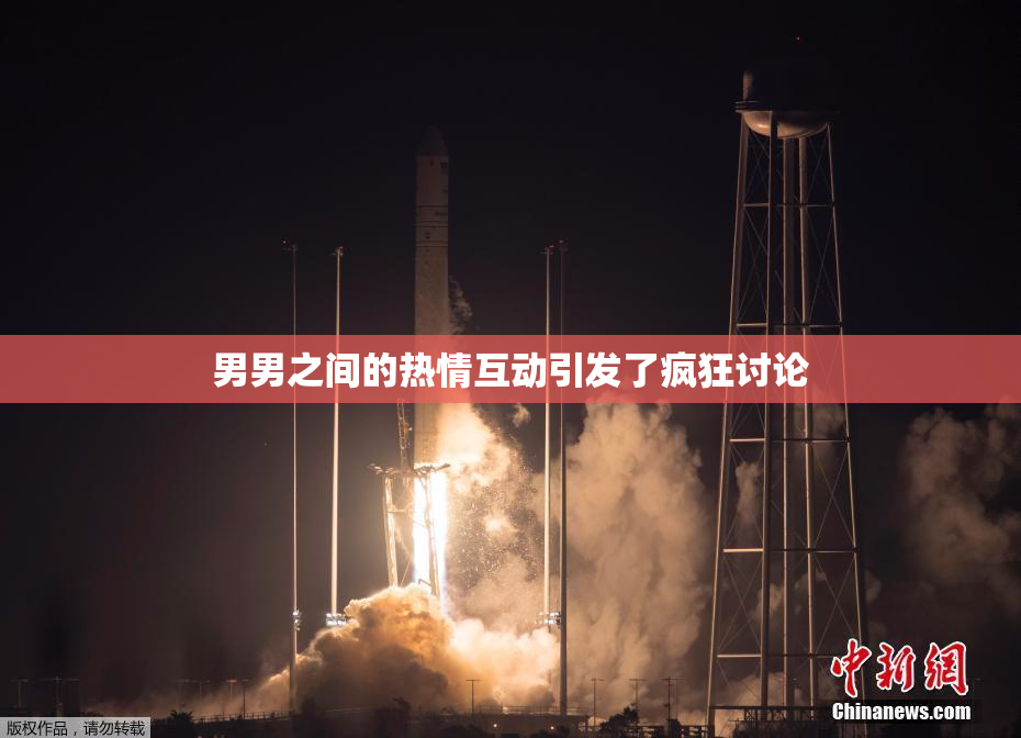 男男之间的热情互动引发了疯狂讨论