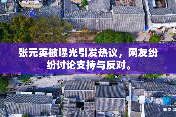 张元英被曝光引发热议，网友纷纷讨论支持与反对。