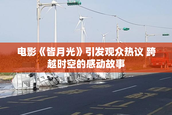 电影《皆月光》引发观众热议 跨越时空的感动故事