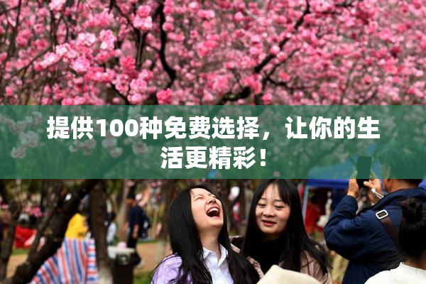 提供100种免费选择，让你的生活更精彩！
