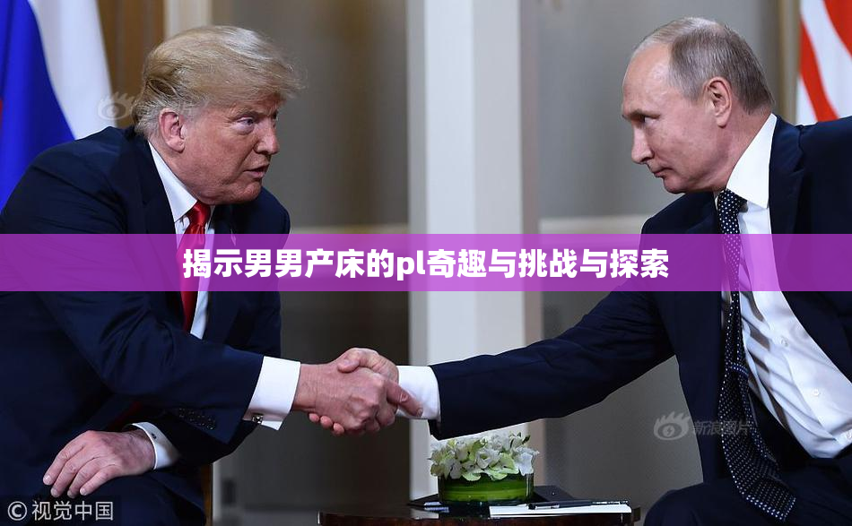 揭示男男产床的pl奇趣与挑战与探索