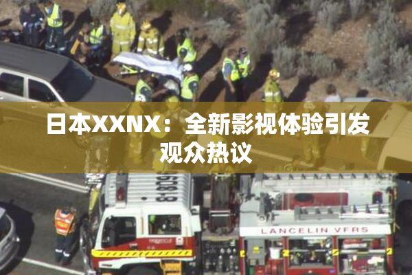 日本XXNX：全新影视体验引发观众热议
