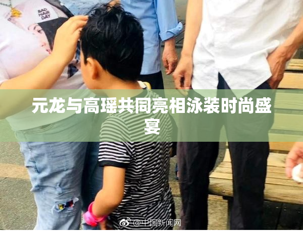 元龙与高瑶共同亮相泳装时尚盛宴