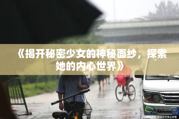 《揭开秘密少女的神秘面纱，探索她的内心世界》