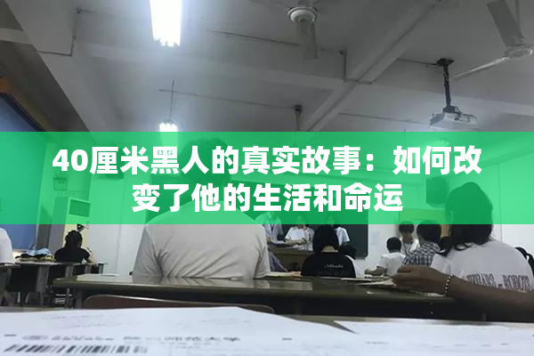 40厘米黑人的真实故事：如何改变了他的生活和命运