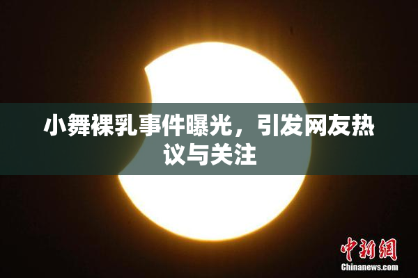 小舞裸乳事件曝光，引发网友热议与关注